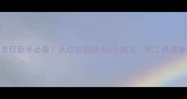 图片 大理石加工全流程新手必看！从切割到抛光6步搞定（附工具清单&避坑指南）1