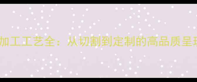 图片 大理石加工工艺全：从切割到定制的高品质呈现指南2