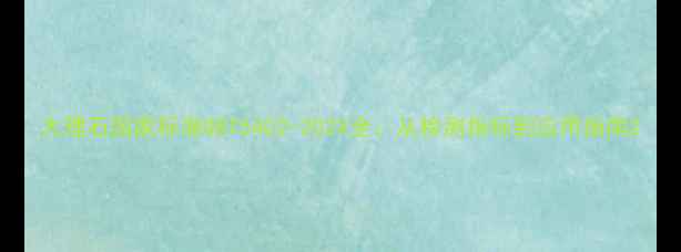图片 大理石国家标准GBT5402-202X全：从检测指标到应用指南2