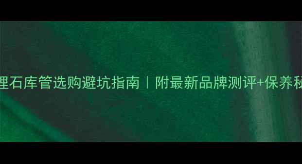 图片 大理石库管选购避坑指南｜附最新品牌测评+保养秘籍