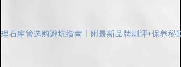 图片 大理石库管选购避坑指南｜附最新品牌测评+保养秘籍1