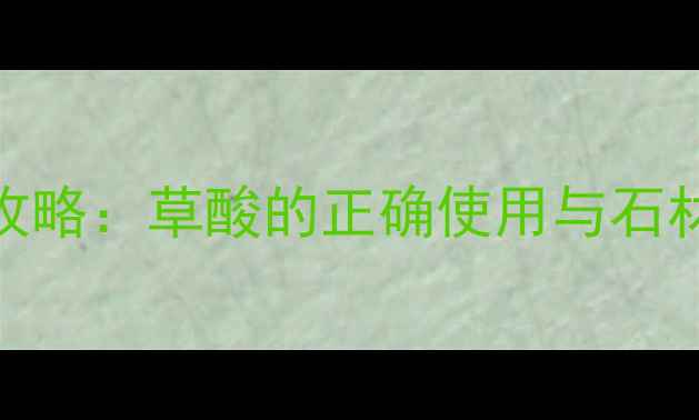 图片 大理石清洁全攻略：草酸的正确使用与石材保养技巧详解