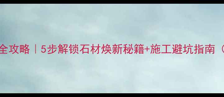 图片 大理石结晶粉全攻略｜5步解锁石材焕新秘籍+施工避坑指南（附品牌测评）