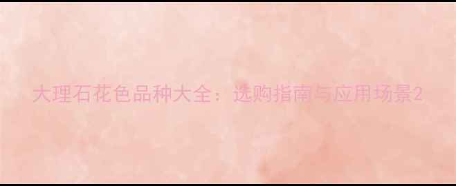 图片 大理石花色品种大全：选购指南与应用场景2