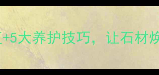 图片 大理石表面不光亮？3步修复+5大养护技巧，让石材焕然一新（附专业养护指南）