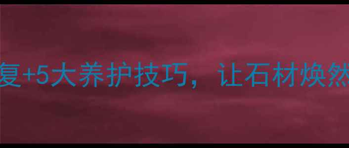 图片 大理石表面不光亮？3步修复+5大养护技巧，让石材焕然一新（附专业养护指南）1