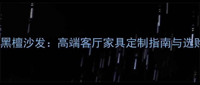 图片 大理石黑檀沙发：高端客厅家具定制指南与选购攻略1