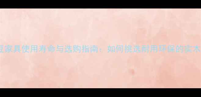 图片 大甘巴豆家具使用寿命与选购指南：如何挑选耐用环保的实木家具？2