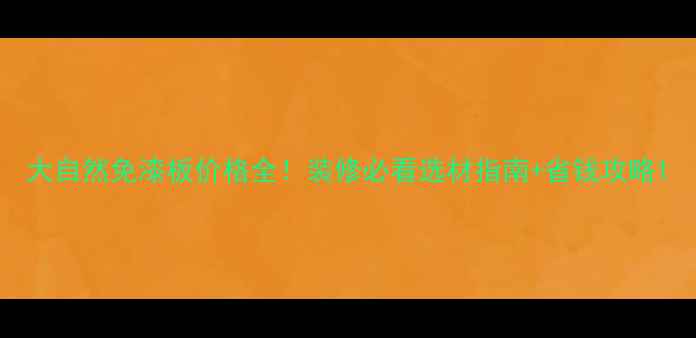 图片 大自然免漆板价格全！装修必看选材指南+省钱攻略1