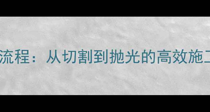 图片 大花白石材加工全流程：从切割到抛光的高效施工指南与行业应用2