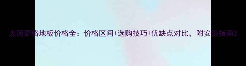 图片 大菠萝格地板价格全：价格区间+选购技巧+优缺点对比，附安装指南2