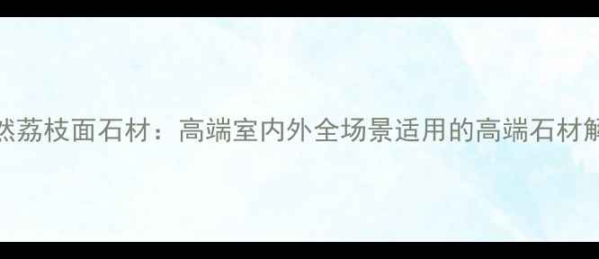 图片 大黄天然荔枝面石材：高端室内外全场景适用的高端石材解决方案