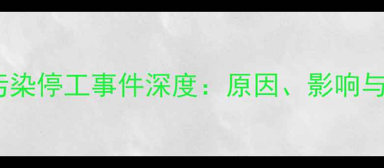 图片 天岗石材污染停工事件深度：原因、影响与行业警示1