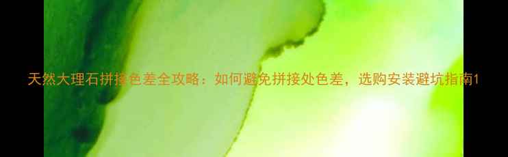 图片 天然大理石拼接色差全攻略：如何避免拼接处色差，选购安装避坑指南1