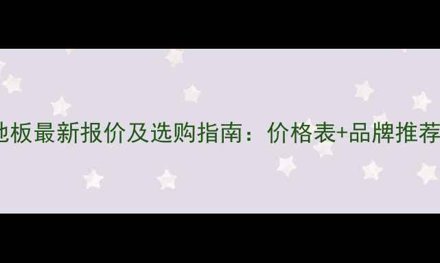 图片 太仓复合木地板最新报价及选购指南：价格表+品牌推荐+安装避坑全