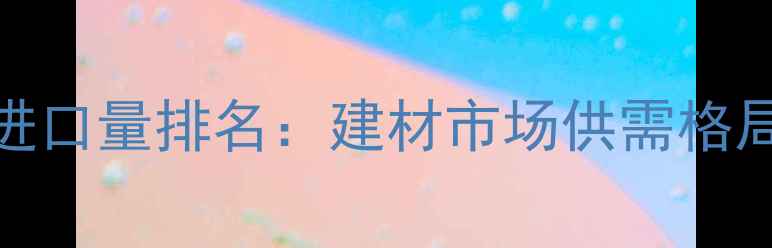图片 太仓港松木进口量排名：建材市场供需格局与未来展望