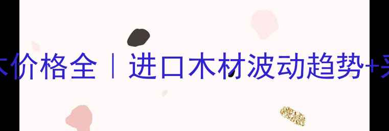 图片 太仓港花旗松原木价格全｜进口木材波动趋势+采购避坑指南🌲💰