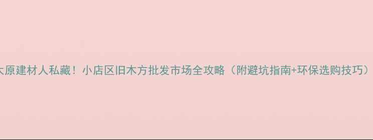 图片 太原建材人私藏！小店区旧木方批发市场全攻略（附避坑指南+环保选购技巧）1