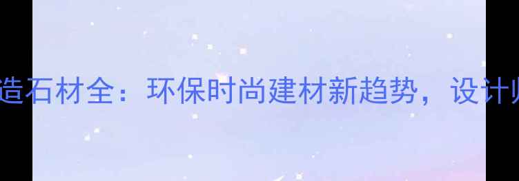 图片 奥特曼联名款人造石材全：环保时尚建材新趋势，设计师必看选购指南2