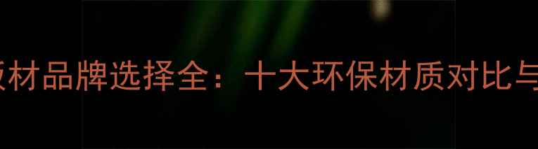 图片 定制衣柜板材品牌选择全：十大环保材质对比与选购指南2