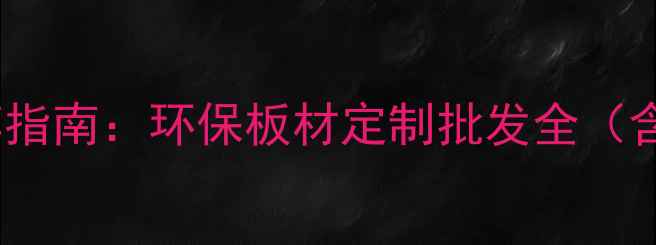 图片 宜昌生态板生产厂家推荐指南：环保板材定制批发全（含选购技巧与安装攻略）1