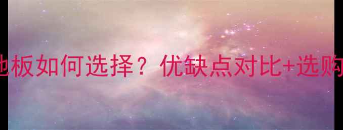 图片 实木地板VS三层实木地板如何选择？优缺点对比+选购指南（附最新价格）1