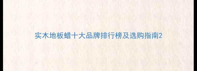 图片 实木地板蜡十大品牌排行榜及选购指南2