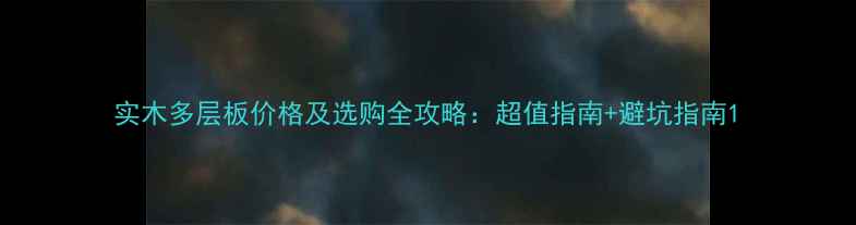 图片 实木多层板价格及选购全攻略：超值指南+避坑指南1