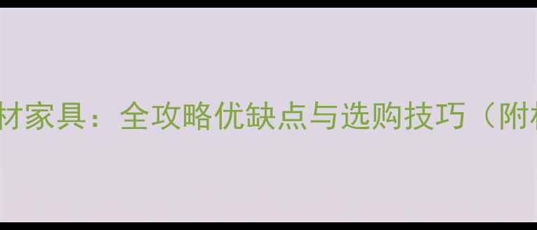 图片 实木家具VS板材家具：全攻略优缺点与选购技巧（附材质对比表）1