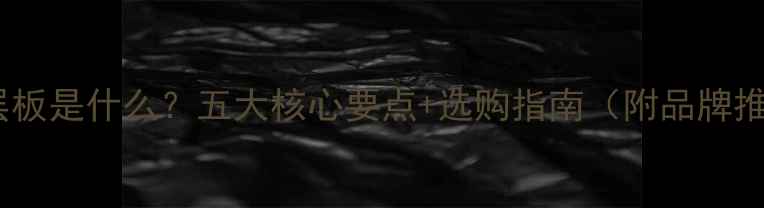 图片 实木层板是什么？五大核心要点+选购指南（附品牌推荐）2