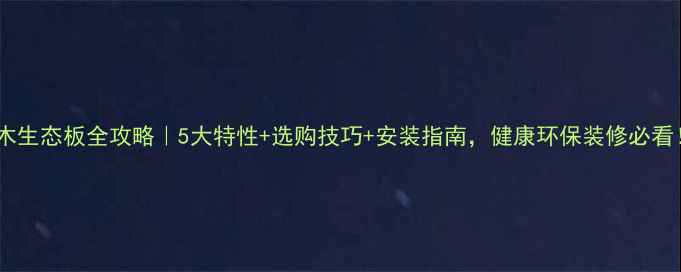 图片 实木生态板全攻略｜5大特性+选购技巧+安装指南，健康环保装修必看！2