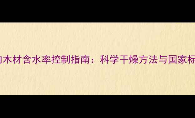 图片 室内木材含水率控制指南：科学干燥方法与国家标准1