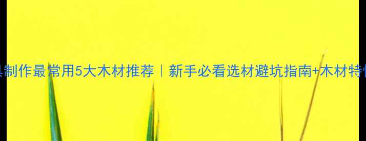 图片 家具制作最常用5大木材推荐｜新手必看选材避坑指南+木材特性全