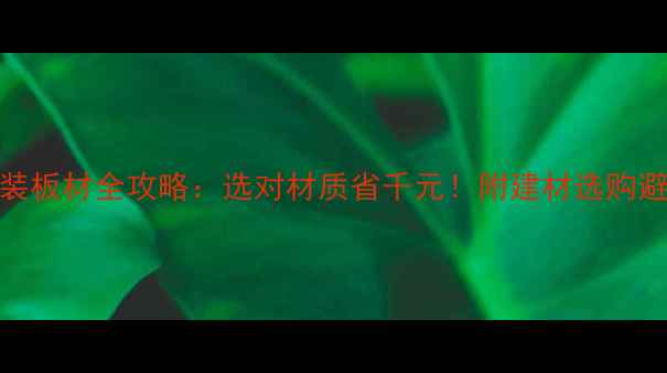 图片 家具包装板材全攻略：选对材质省千元！附建材选购避坑指南