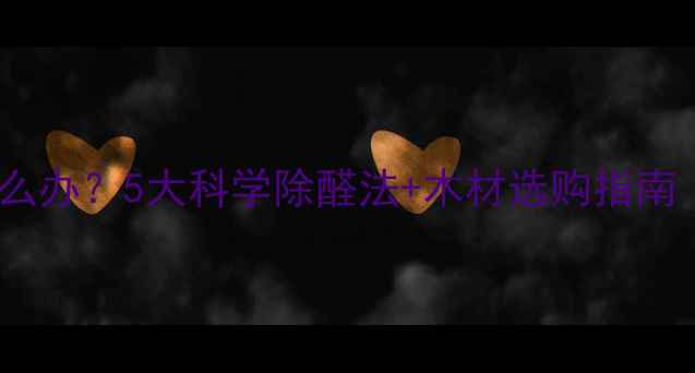 图片 家具木材甲醛超标怎么办？5大科学除醛法+木材选购指南（附权威检测标准）2