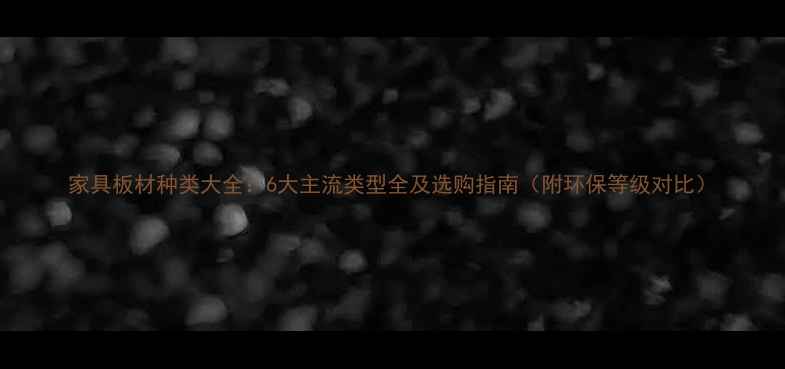 图片 家具板材种类大全：6大主流类型全及选购指南（附环保等级对比）