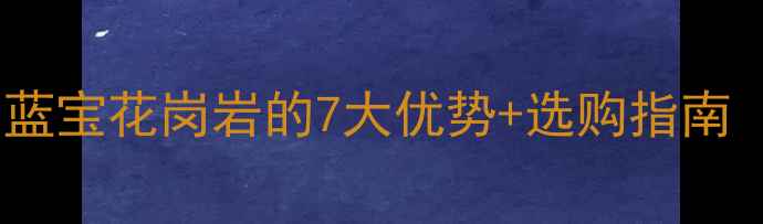 图片 家居装修必看！海蓝宝花岗岩的7大优势+选购指南（附高清实拍图）1