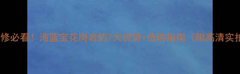 图片 家居装修必看！海蓝宝花岗岩的7大优势+选购指南（附高清实拍图）2