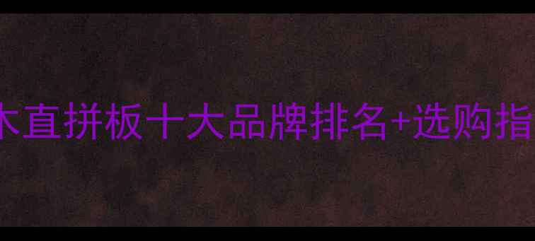 图片 家居装修必看！漆木直拼板十大品牌排名+选购指南（附避坑攻略）1