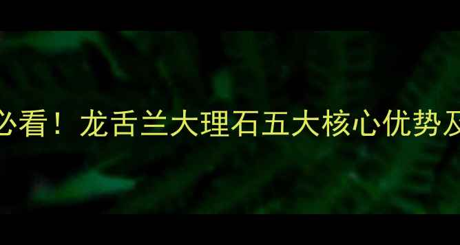 图片 家居装修必看！龙舌兰大理石五大核心优势及选购指南