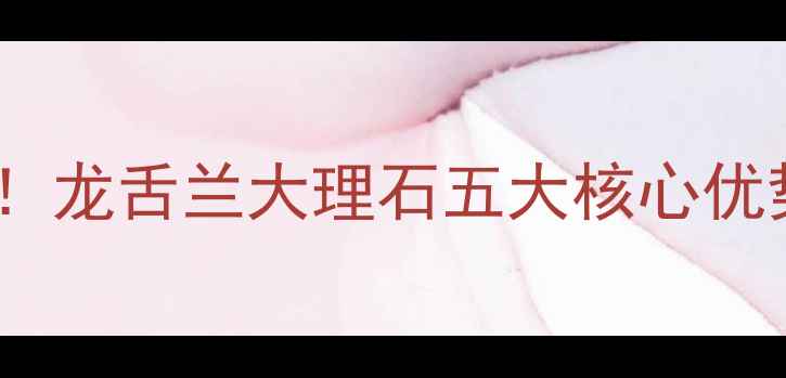 图片 家居装修必看！龙舌兰大理石五大核心优势及选购指南2