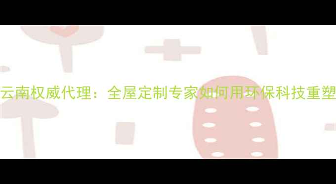 图片 富绅地板云南权威代理：全屋定制专家如何用环保科技重塑家居美学