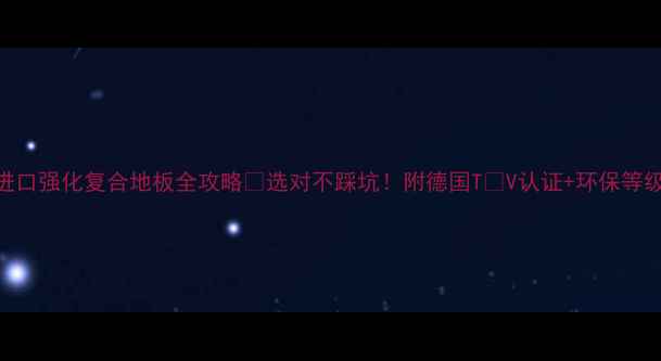 图片 小红书爆款德国进口强化复合地板全攻略✅选对不踩坑！附德国TÜV认证+环保等级+安装避雷指南2