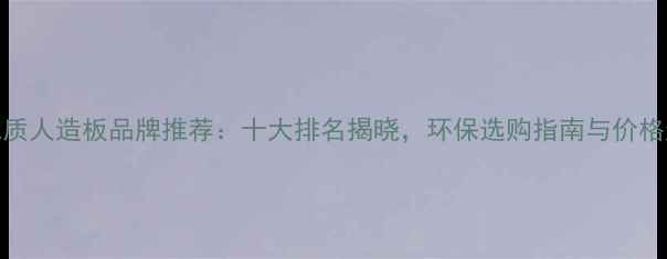图片 山东优质人造板品牌推荐：十大排名揭晓，环保选购指南与价格趋势全