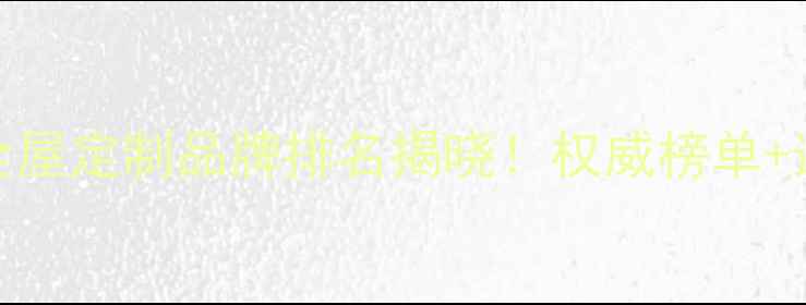 图片 山东十大全屋定制品牌排名揭晓！权威榜单+选购指南全