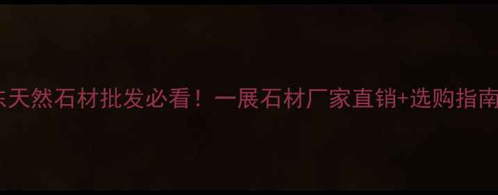 图片 山东天然石材批发必看！一展石材厂家直销+选购指南全2