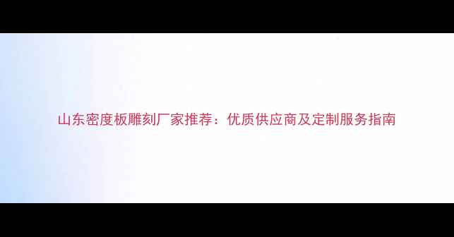 图片 山东密度板雕刻厂家推荐：优质供应商及定制服务指南
