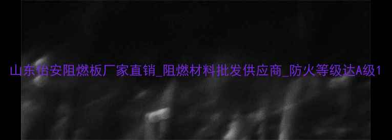 图片 山东怡安阻燃板厂家直销_阻燃材料批发供应商_防火等级达A级1