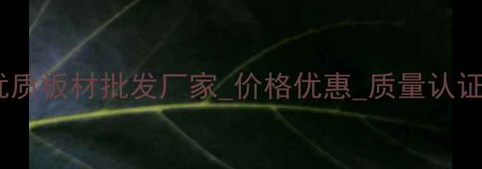 图片 山东曹县优质板材批发厂家_价格优惠_质量认证_厂家直销