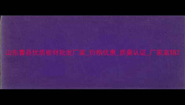 图片 山东曹县优质板材批发厂家_价格优惠_质量认证_厂家直销2